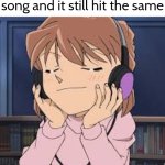 The Power of Nostalgia! | When you rediscover an old song and it still hit the same | image tagged in memes,song | made w/ Imgflip meme maker