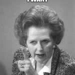 Maggie wants her money back | I WANT; MY MONEY BACK! | image tagged in maggie thatcher,money | made w/ Imgflip meme maker