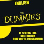 For Dummies | ENGLISH; IF YOU FAIL THIS ONE THEN IDK HOW YOU'RE PROGRAMMED | image tagged in for dummies | made w/ Imgflip meme maker
