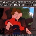And then they go away within 2 days | 5 YEAR OLD ME AFTER PUTTING ON A TEMPORARY TATTOO FOR THE FIRST TIME: | image tagged in cool coolsville welcome to,funny memes,oh wow are you actually reading these tags | made w/ Imgflip meme maker