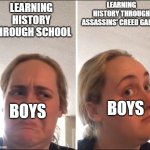 Kombucha Girl | LEARNING HISTORY THROUGH ASSASSINS' CREED GAMES; LEARNING HISTORY THROUGH SCHOOL; BOYS; BOYS | image tagged in kombucha girl | made w/ Imgflip meme maker