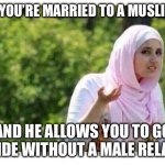 Fitnah | WHEN YOU’RE MARRIED TO A MUSLIM GUY; AND HE ALLOWS YOU TO GO OUTSIDE WITHOUT A MALE RELATIVE. | image tagged in confused muslim girl | made w/ Imgflip meme maker