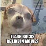 Flash backs in movies | FLASH BACKS BE LIKE IN MOVIES | image tagged in ptsd chihuahua | made w/ Imgflip meme maker