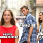 Distracted Boyfriend | YOUR BUSINESS; CURRENT MARKETING STRATEGY; U-KLEVER MARKETING SOLUTIONS | image tagged in memes,distracted boyfriend | made w/ Imgflip meme maker