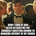 When bro is trolling | HOW I LOOK AT BRO AFTER HE ASKS ME THE CRINGEST QUESTION KNOWN TO MANKIND INFRONT OF MY CRUSH | image tagged in thomas shelby death stare | made w/ Imgflip meme maker