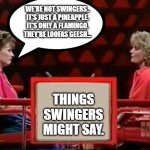 Game Show Pyramid | WE'RE NOT SWINGERS.. IT'S JUST A PINEAPPLE. IT'S ONLY A FLAMINGO. THEY'RE LOOFAS GEESH... LYLE; THINGS SWINGERS MIGHT SAY. | image tagged in game show pyramid | made w/ Imgflip meme maker