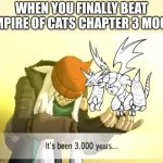 Who else struggled with chapter 3 moon? | WHEN YOU FINALLY BEAT EMPIRE OF CATS CHAPTER 3 MOON | image tagged in it's been 3000 years,battle cats | made w/ Imgflip meme maker