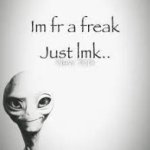 I'm fr a freak just lmk