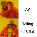 First meme and I have no idea what I'm doing | A#; Telling it to B flat | image tagged in music,memes | made w/ Imgflip meme maker