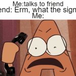 *dies of cringe* | Me:talks to friend; Friend: Erm, what the sigma? Me: | image tagged in gifs,sigma,dies from cringe,cringe | made w/ Imgflip video-to-gif maker