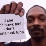 snoop holding a paper | If she don’t hawk tuah i don’t wanna tuak tuha | image tagged in snoop holding a paper | made w/ Imgflip meme maker