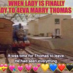 It was time for Thomas to leave, He had seen everything | WHEN LADY IS FINALLY READY TO 4EVA MARRY THOMAS 🩷! 💖💝💘💓💗💕💛💙❤️🖤🤍 | image tagged in it was time for thomas to leave he had seen everything | made w/ Imgflip meme maker