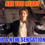 Ready for a new sensation | ARE YOU READY; FOR A NEW SENSATION? | image tagged in han solo' ready are you,funny memes | made w/ Imgflip meme maker