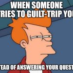 Suspicious guilt-tripper is suspicious. | WHEN SOMEONE TRIES TO GUILT-TRIP YOU; INSTEAD OF ANSWERING YOUR QUESTION. | image tagged in suspicious fry | made w/ Imgflip meme maker