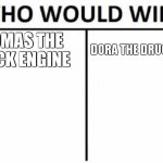 cant find photos :(  i think im on a watch list | THOMAS THE CRACK ENGINE; DORA THE DRUG DEALER | image tagged in memes,who would win | made w/ Imgflip meme maker