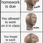 Panik Kalm Panik | Your homework is due; You allowed to work on it in class; You forget to save your data and lose it all. | image tagged in memes,panik kalm panik | made w/ Imgflip meme maker