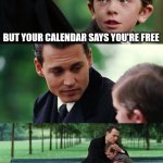 Calendar Lies | BUT YOUR CALENDAR SAYS YOU'RE FREE | image tagged in memes,finding neverland | made w/ Imgflip meme maker