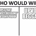 famous battle in imgflip history | PEOPLE THAT USE "UPVOTE BEGGING" WITHOUT ANY PROOF; UPVOTE BEGGARS | image tagged in memes,who would win,imgflip,imgflip users,imgflip humor | made w/ Imgflip meme maker