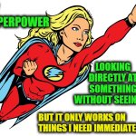 Female superhero | MY 
SUPERPOWER 
IS; LOOKING DIRECTLY AT SOMETHING WITHOUT SEEING IT; BUT IT ONLY WORKS ON 
THINGS I NEED IMMEDIATELY | image tagged in female superhero,forgetful,old,stoner,superpower | made w/ Imgflip meme maker