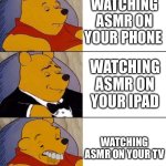 Best,Better, Blurst | WATCHING ASMR ON YOUR PHONE; WATCHING ASMR ON YOUR IPAD; WATCHING ASMR ON YOUR TV | image tagged in best better blurst | made w/ Imgflip meme maker