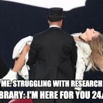 Taylor and Travis | LIBRARY: I'M HERE FOR YOU 24/7! ME: STRUGGLING WITH RESEARCH | image tagged in taylor and travis | made w/ Imgflip meme maker