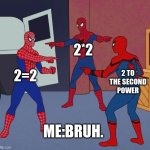 Huh! | 2*2; 2=2; 2 TO THE SECOND POWER; ME:BRUH. | image tagged in spider man triple | made w/ Imgflip meme maker