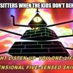 When the kids don't behave | BABYSITTERS WHEN THE KIDS DON'T BEHAVE: | image tagged in bill cipher template,relatable,jpfan102504 | made w/ Imgflip meme maker