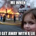 Disaster Girl | ME WHEN; I GET AWAY WITH A LIE | image tagged in memes,disaster girl | made w/ Imgflip meme maker