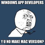 Seriously, this has been driving me nuts lately. | WINDOWS APP DEVELOPERS; Y U NO MAKE MAC VERSION? | image tagged in memes,y u no,funny | made w/ Imgflip meme maker