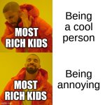 Drake Hotline Bling | Being a cool person; MOST RICH KIDS; Being annoying; MOST RICH KIDS | image tagged in memes,drake hotline bling,funny,rich kids | made w/ Imgflip meme maker