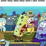 bruuuuuh | 3rd grade me to my classmate after they said they don't like Sonic | image tagged in spongebob yelling,memes,funny | made w/ Imgflip meme maker