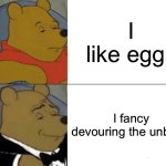 Tuxedo Winnie The Pooh Meme | I like eggs; I fancy devouring the unborn | image tagged in memes,tuxedo winnie the pooh | made w/ Imgflip meme maker