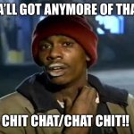 Y'all Got Any More Of That | YA’LL GOT ANYMORE OF THAT; CHIT CHAT/CHAT CHIT!! | image tagged in memes,y'all got any more of that | made w/ Imgflip meme maker