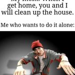 "I'll actually do it myself." | My mom: When I get home, you and I will clean up the house. Me who wants to do it alone: | image tagged in now this looks like a job for me,memes,funny,cleaning | made w/ Imgflip meme maker