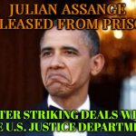 Julian Assange Released From Prison; After Striking Deals With The U.S. Justice Department | JULIAN ASSANGE RELEASED FROM PRISON; AFTER STRIKING DEALS WITH THE U.S. JUSTICE DEPARTMENT | image tagged in obama not bad,scumbag government,scumbag america,breaking news,funny memes,thanks obama | made w/ Imgflip meme maker