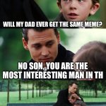 Vgggggfddssaa | WILL MY DAD EVER GET THE SAME MEME? NO SON, YOU ARE THE MOST INTERESTING MAN IN TH | image tagged in memes,finding neverland | made w/ Imgflip meme maker
