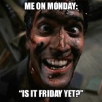 Evil Dead 2 Laughing | ME ON MONDAY:; “IS IT FRIDAY YET?” | image tagged in evil dead 2 laughing,monday,friday,is it friday yet,freaking out | made w/ Imgflip meme maker