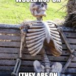 Waiting Skeleton | POV: THE BOYS WOULD HOP ON; (THEY ARE ON JUST DIDNT INVITE ME) | image tagged in memes,waiting skeleton,fortnite | made w/ Imgflip meme maker
