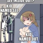 AAHAHAH | WHO WANTS TO SEE INSIDE OUT? KID NAMED SEE; KID NAMED OUT | image tagged in anime girl hiding from terminator,memes,funny | made w/ Imgflip meme maker
