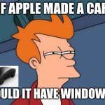 Futurama Fry | IF APPLE MADE A CAR; WOULD IT HAVE WINDOWS? | image tagged in memes,futurama fry | made w/ Imgflip meme maker