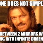 One Does Not Simply | ONE DOES NOT SIMPLY; STAND BETWEEN 2 MIRRORS WITHOUT LOOKING INTO INFINITE DIMENSIONS | image tagged in memes,one does not simply | made w/ Imgflip meme maker