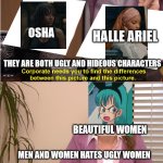 two ugly characters | OSHA; HALLE ARIEL; THEY ARE BOTH UGLY AND HIDEOUS CHARACTERS; BEAUTIFUL WOMEN; MEN AND WOMEN HATES UGLY WOMEN | image tagged in they are the same picture,ugly,star wars,disney,ugly woman,osha | made w/ Imgflip meme maker