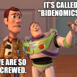 X, X Everywhere | IT'S CALLED "BIDENOMICS". WE ARE SO 
SCREWED. | image tagged in memes,x x everywhere | made w/ Imgflip meme maker