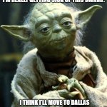 Star Wars Yoda | I'M REALLY GETTING SICK OF THIS SWAMP. I THINK I'LL MOVE TO DALLAS | image tagged in memes,star wars yoda | made w/ Imgflip meme maker