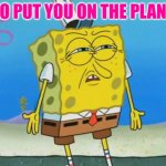 who put you on the planet? | WHO PUT YOU ON THE PLANET? | image tagged in angry spongebob | made w/ Imgflip meme maker