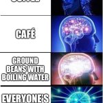 Expanding Brain | COFFEE; CAFÉ; GROUND BEANS WITH BOILING WATER; EVERYONE’S OBSESSION | image tagged in memes,expanding brain,relatable memes,relatable | made w/ Imgflip meme maker