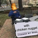 Change My Mind | that is how to get money for free; with chicken nugget | image tagged in memes,change my mind | made w/ Imgflip meme maker