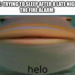 True story | ME: TRYING TO SLEEP AFTER A LATE NIGHT
THE FIRE ALARM: | image tagged in helo,fire alarm,pain,relatable,memes,why are you reading this | made w/ Imgflip meme maker