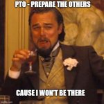 Laughing Leo | PTO - PREPARE THE OTHERS; CAUSE I WON'T BE THERE | image tagged in memes,laughing leo | made w/ Imgflip meme maker