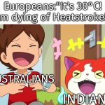 Is it possible to learn their heat resistance power? | Europeans:"It's 30°C! I'm dying of Heatstroke!"; AUSTRALIANS; INDIANS | image tagged in memes,funny,heat,indians,australians,european | made w/ Imgflip meme maker